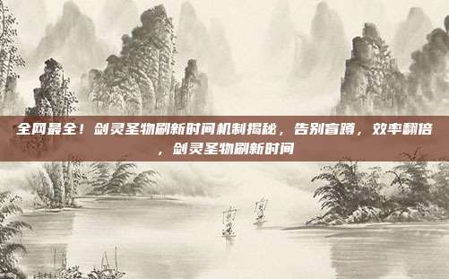 全网最全！剑灵圣物刷新时间机制揭秘，告别盲蹲，效率翻倍，剑灵圣物刷新时间