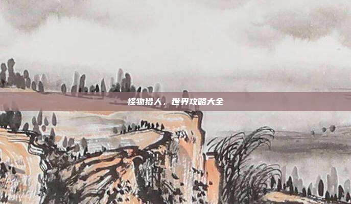怪物猎人，世界攻略大全