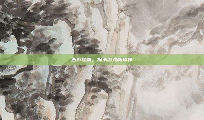 西游挂机,探索游戏新境界