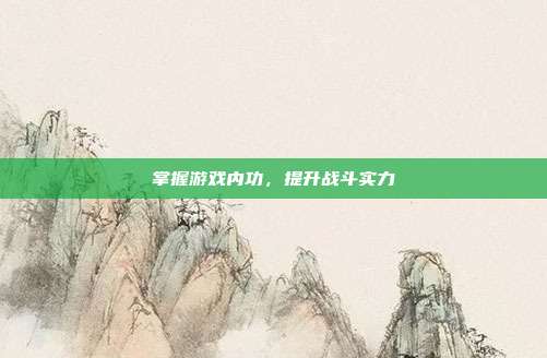 掌握游戏内功，提升战斗实力