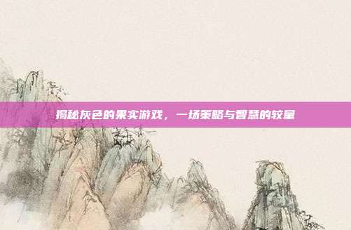 揭秘灰色的果实游戏,一场策略与智慧的较量