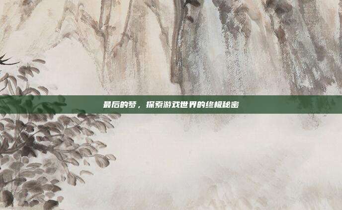 最后的梦，探索游戏世界的终极秘密