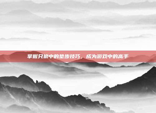 掌握只狼中的垫步技巧,成为游戏中的高手