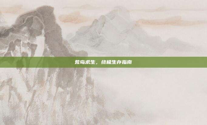 荒岛求生,终极生存指南