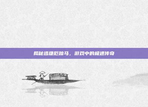 揭秘迅捷厄蹄马,游戏中的极速传奇