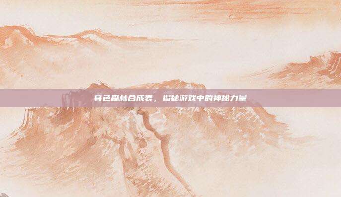 暮色森林合成表，揭秘游戏中的神秘力量