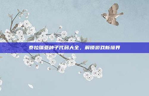 泰拉瑞亚种子代码大全，解锁游戏新境界