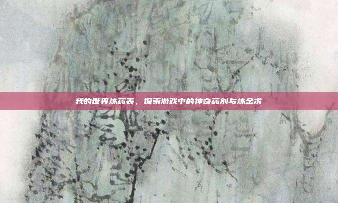 我的世界炼药表，探索游戏中的神奇药剂与炼金术