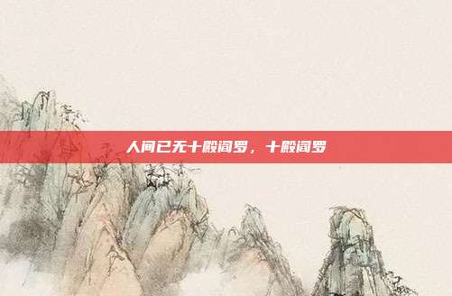 人间已无十殿阎罗，十殿阎罗