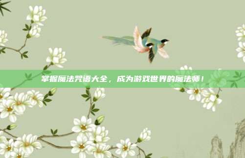 掌握魔法咒语大全,成为游戏世界的魔法师!