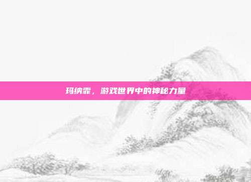 玛纳霏,游戏世界中的神秘力量