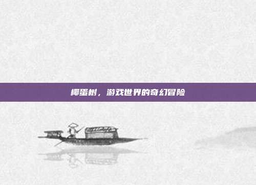 椰蛋树，游戏世界的奇幻冒险