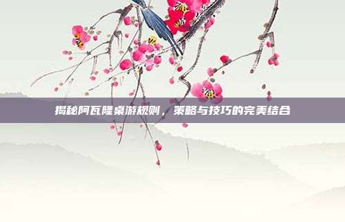 揭秘阿瓦隆桌游规则，策略与技巧的完美结合