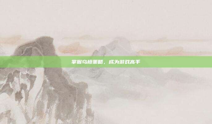 掌握乌桓策略，成为游戏高手