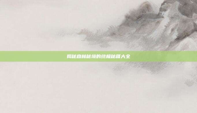 揭秘森林秘境的终极秘籍大全