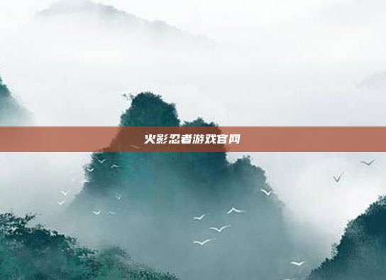 火影忍者游戏官网