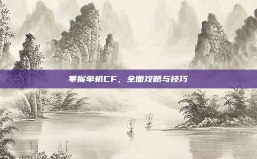 掌握单机CF，全面攻略与技巧
