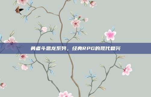 勇者斗恶龙系列，经典RPG的现代复兴