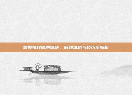 掌握快攻德的精髓，游戏攻略与技巧全解析