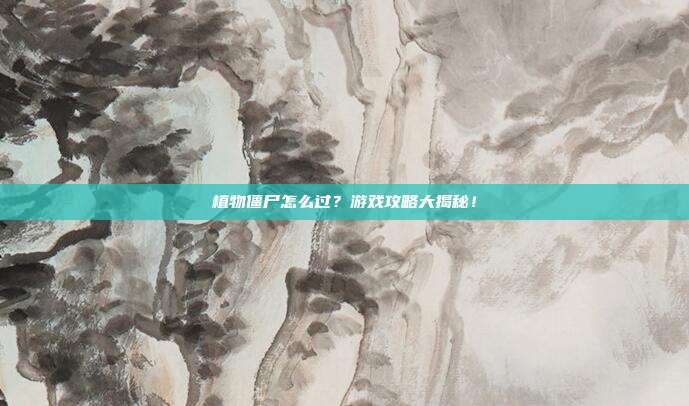 植物僵尸怎么过？游戏攻略大揭秘！