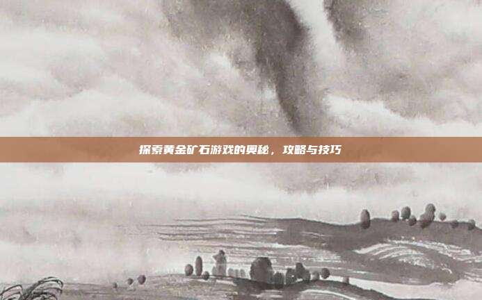 探索黄金矿石游戏的奥秘，攻略与技巧