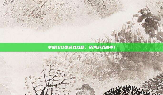 掌握100页游戏攻略,成为游戏高手!