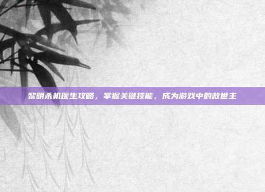 黎明杀机医生攻略,掌握关键技能,成为游戏中的救世主