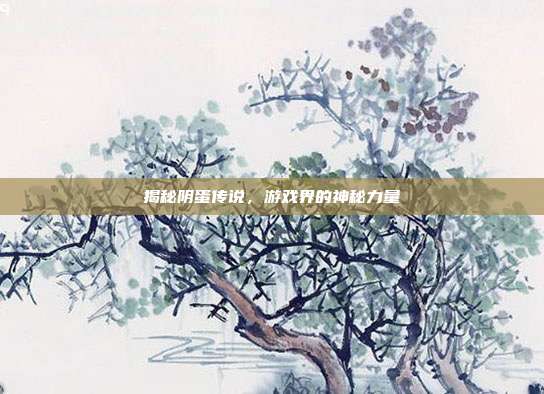 揭秘阴蛋传说，游戏界的神秘力量