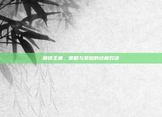 钢铁王座，策略与荣耀的终极对决