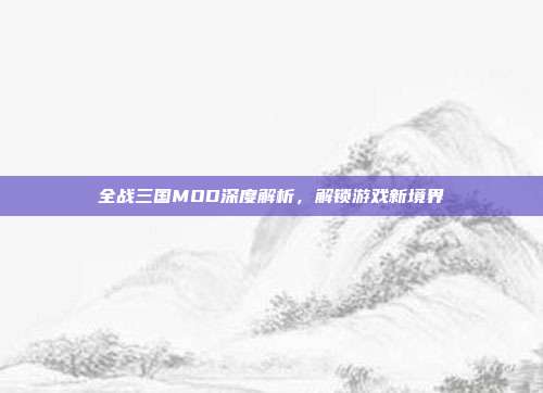 全战三国MOD深度解析,解锁游戏新境界
