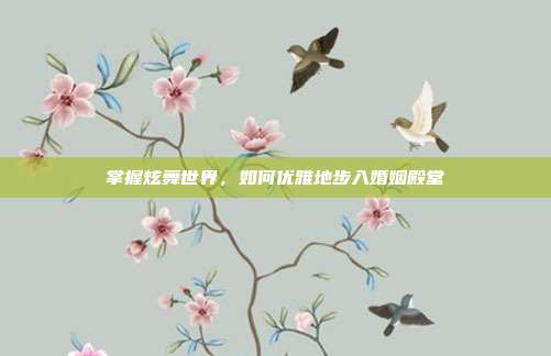 掌握炫舞世界,如何优雅地步入婚姻殿堂