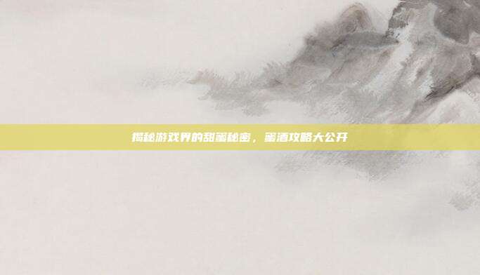 揭秘游戏界的甜蜜秘密,蜜酒攻略大公开