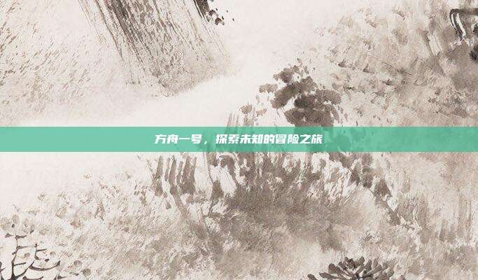 方舟一号,探索未知的冒险之旅