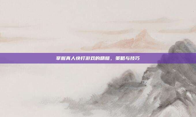 掌握真人快打游戏的精髓,策略与技巧