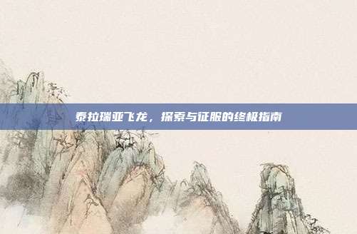 泰拉瑞亚飞龙,探索与征服的终极指南