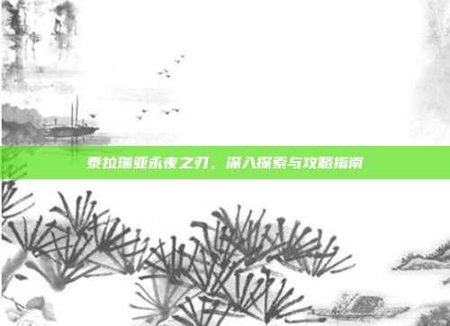 泰拉瑞亚永夜之刃,深入探索与攻略指南