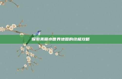探索美丽水世界地图的终极攻略