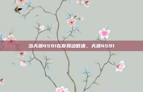 当天源4591在你耳边低语,天源4591