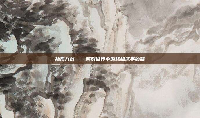 独孤九剑——游戏世界中的终极武学秘籍