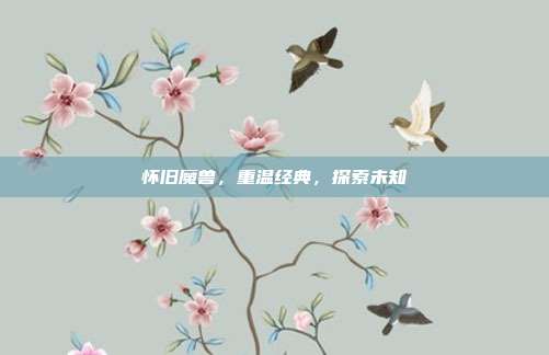 怀旧魔兽,重温经典,探索未知