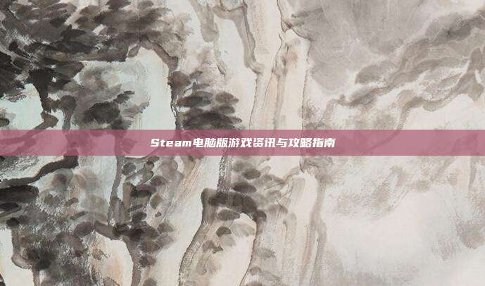 Steam电脑版游戏资讯与攻略指南