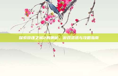 探索放逐之城2的奥秘，游戏资讯与攻略指南