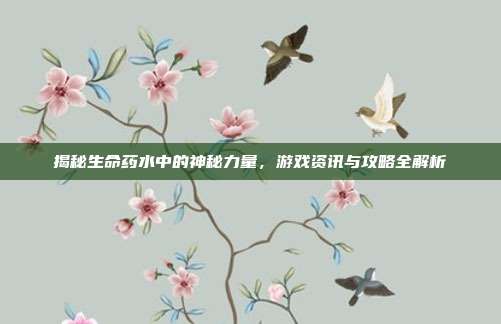揭秘生命药水中的神秘力量，游戏资讯与攻略全解析