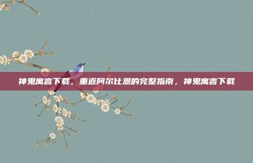 神鬼寓言下载,重返阿尔比恩的完整指南,神鬼寓言下载