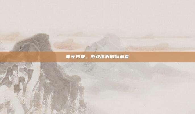 命令方块，游戏世界的创造者