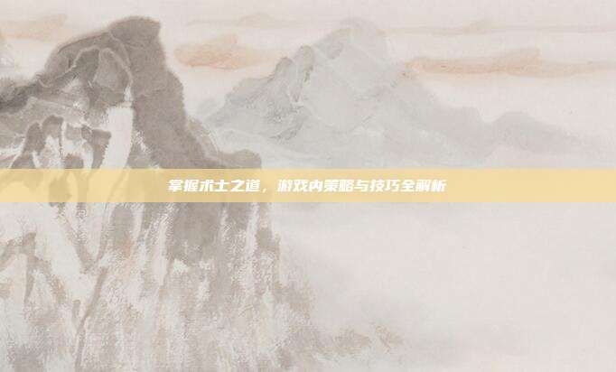 掌握术士之道,游戏内策略与技巧全解析