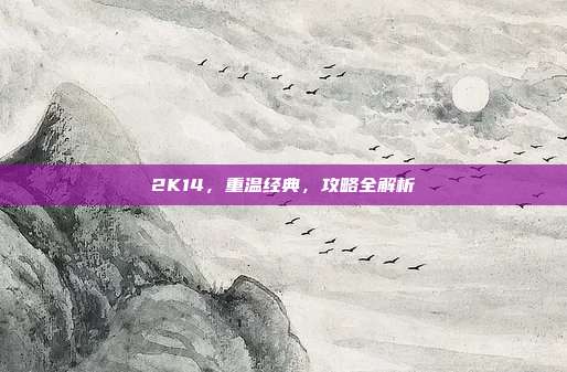 2K14,重温经典,攻略全解析