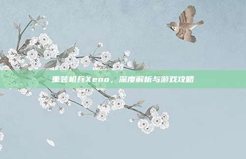 重装机兵Xeno,深度解析与游戏攻略