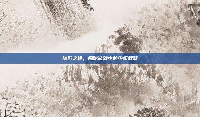 暗影之枪,揭秘游戏中的终极武器