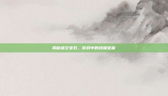 揭秘虚空宝石,游戏中的终极宝藏